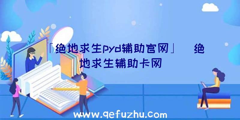 「绝地求生pyd辅助官网」|绝地求生辅助卡网